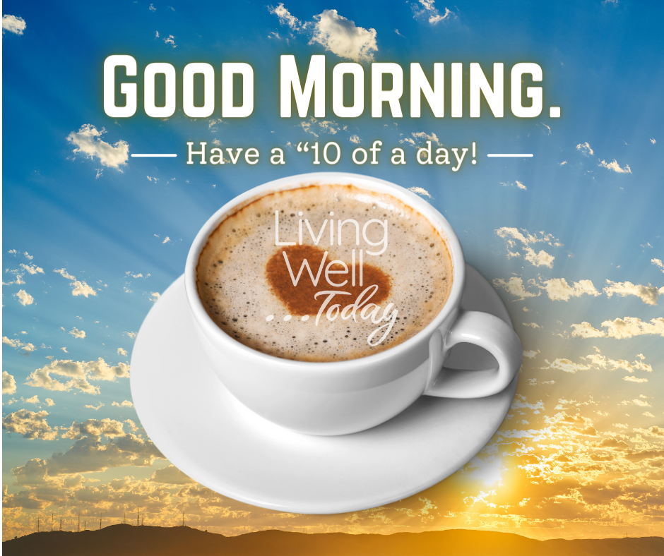 living well today have a 10 of a day good morning